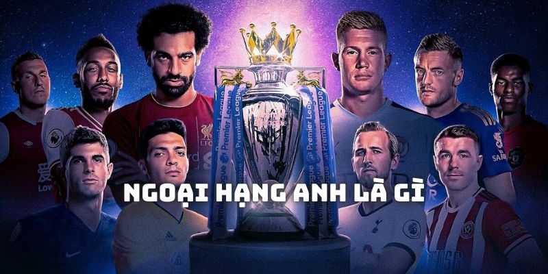 Ngoại Hạng Anh Là Gì? - Giải Túc Cầu Top 1 Vương Quốc Anh